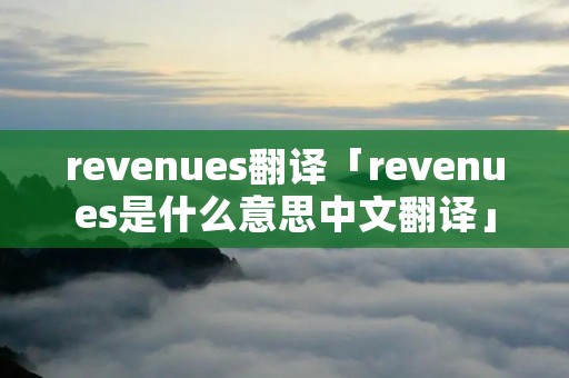 revenues翻译「revenues是什么意思中文翻译」