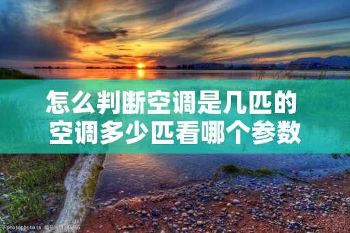 怎么判断空调是几匹的 空调多少匹看哪个参数