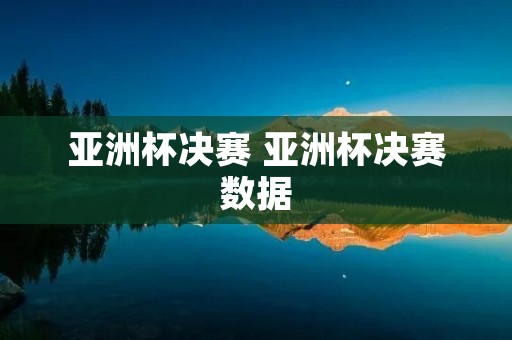 亚洲杯决赛 亚洲杯决赛数据 亚洲杯决赛 亚洲杯决赛数据