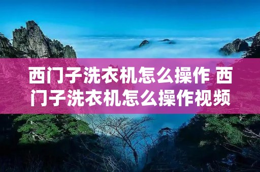西门子洗衣机怎么操作 西门子洗衣机怎么操作视频iq100 西门子洗衣机怎么操作 西门子洗衣机怎么操作视频iq100