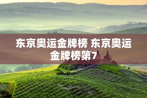 东京奥运金牌榜 东京奥运金牌榜第7 东京奥运金牌榜 东京奥运金牌榜第7