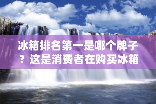 冰箱排名第一是哪个牌子？这是消费者在购买冰箱时经常问的一个问题。在市场上，有许多品牌的冰箱供消费者选择，但是哪个牌子的冰箱排名第一呢？本文将从不同的角度对冰箱排名第一的牌子进行详细描述。
