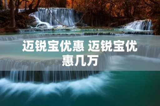 迈锐宝优惠 迈锐宝优惠几万 迈锐宝优惠 迈锐宝优惠几万