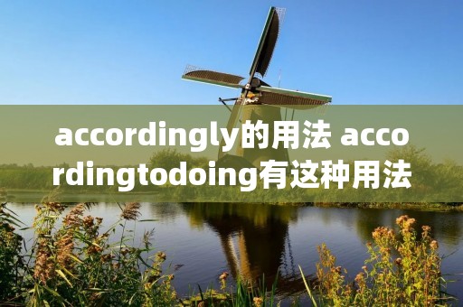 accordingly的用法 accordingtodoing有这种用法吗
