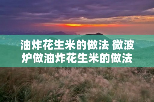 油炸花生米的做法 微波炉做油炸花生米的做法