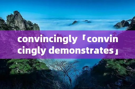convincingly「convincingly demonstrates」