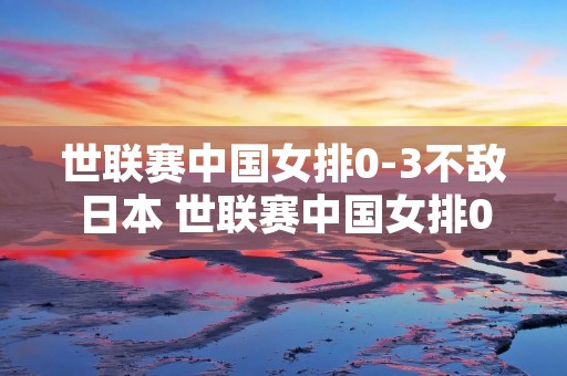 世联赛中国女排0-3不敌日本 世联赛中国女排03不敌日本女排 世联赛中国女排0-3不敌日本 世联赛中国女排03不敌日本女排