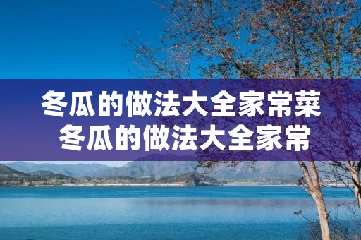 冬瓜的做法大全家常菜 冬瓜的做法大全家常菜 红烧冬瓜