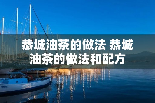 恭城油茶的做法 恭城油茶的做法和配方