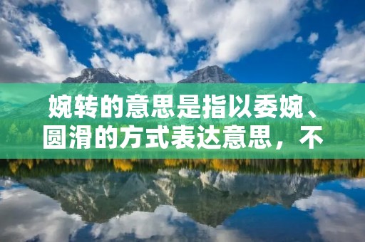 婉转的意思是指以委婉、圆滑的方式表达意思,不直接、不唐突地表达。婉转的说话方式常常运用比喻、夸张、反问等修辞手法,通过间接的方式传达信息,以避免直接冲突或伤害他人感情。