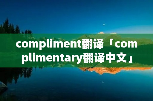 compliment翻译「complimentary翻译中文」