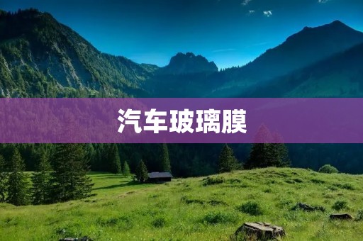 汽车玻璃膜:提升驾车体验的必备选择 汽车玻璃膜:提升驾车体验的必备选择