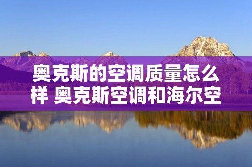 奥克斯的空调质量怎么样 奥克斯空调和海尔空调哪个好一点