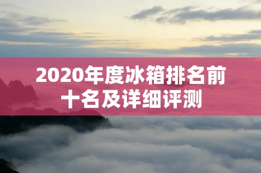 2020年度冰箱排名前十名及详细评测