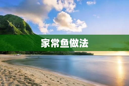 家常鱼做法:美味鲜香的家常鱼的制作方法 家常鱼做法:美味鲜香的家常鱼的制作方法