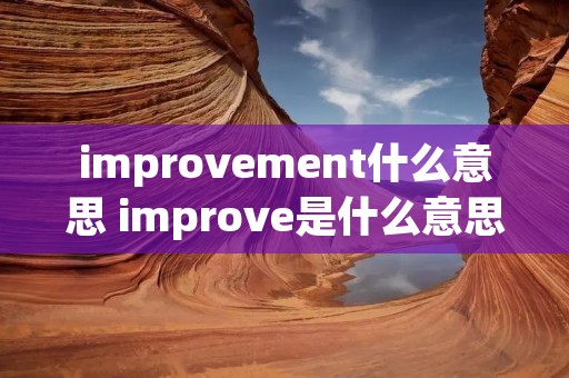 improvement什么意思 improve是什么意思 improvement什么意思 improve是什么意思