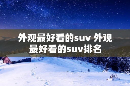 外观最好看的suv 外观最好看的suv排名