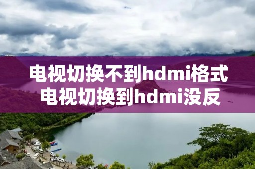 电视切换不到hdmi格式 电视切换到hdmi没反应