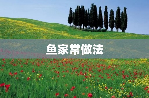鱼家常做法:美味鱼肴让你回味无穷 鱼家常做法:美味鱼肴让你回味无穷