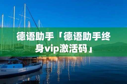 德语助手「德语助手终身vip激活码」
