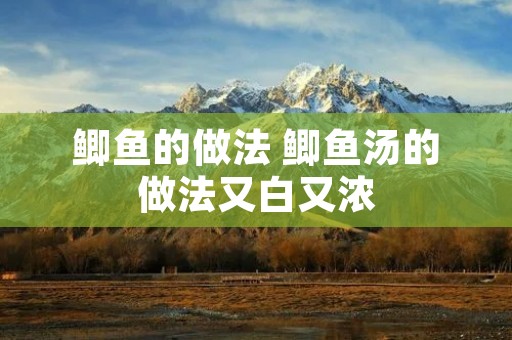 鲫鱼的做法 鲫鱼汤的做法又白又浓