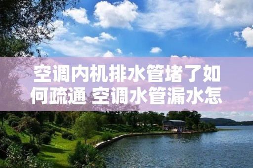 空调内机排水管堵了如何疏通 空调水管漏水怎么更换