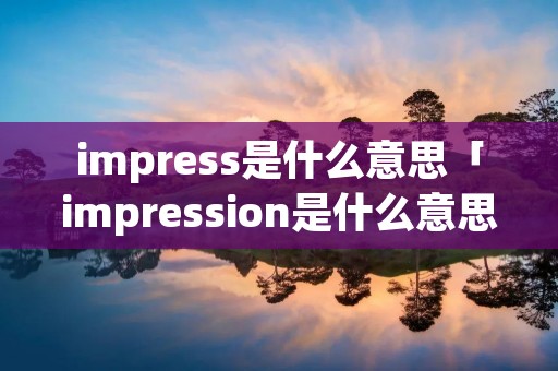 impress是什么意思「impression是什么意思」
