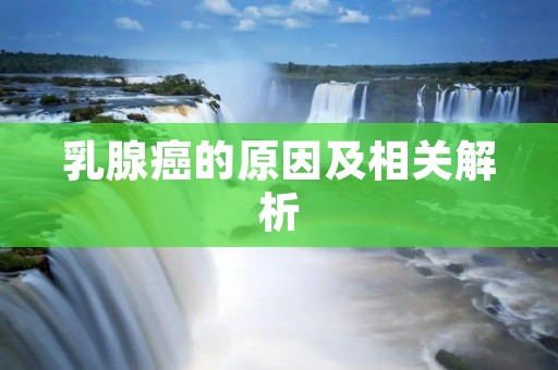 乳腺癌的原因及相关解析