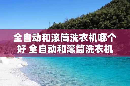 全自动和滚筒洗衣机哪个好 全自动和滚筒洗衣机哪个好用