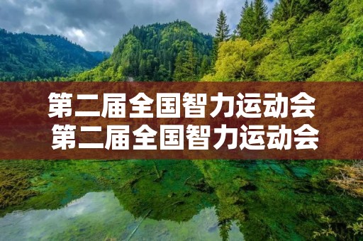第二届全国智力运动会 第二届全国智力运动会在哪举行 第二届全国智力运动会 第二届全国智力运动会在哪举行
