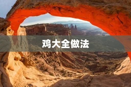 鸡大全做法:美味鸡肴尽在你手中 鸡大全做法:美味鸡肴尽在你手中