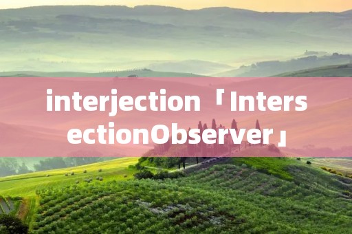 interjection「IntersectionObserver」 interjection「IntersectionObserver」