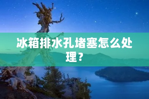 冰箱排水孔堵塞怎么处理？