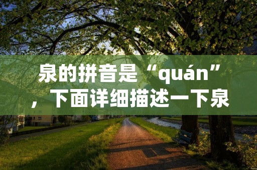 泉的拼音是“quán”,下面详细描述一下泉的相关信息。
