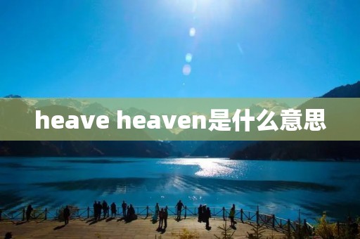heave heaven是什么意思 heave heaven是什么意思