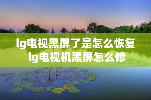 lg电视黑屏了是怎么恢复 lg电视机黑屏怎么修