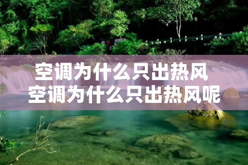 空调为什么只出热风 空调为什么只出热风呢