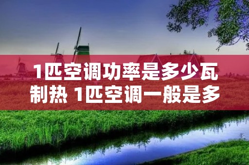 1匹空调功率是多少瓦制热 1匹空调一般是多少瓦