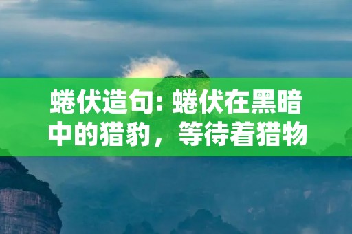 蜷伏造句: 蜷伏在黑暗中的猎豹,等待着猎物的到来。