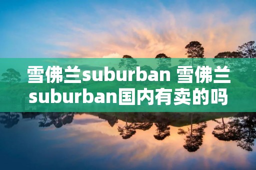 雪佛兰suburban 雪佛兰suburban国内有卖的吗
