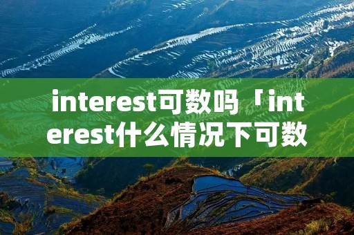 interest可数吗「interest什么情况下可数」