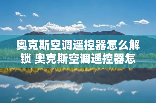 奥克斯空调遥控器怎么解锁 奥克斯空调遥控器怎么解锁定时