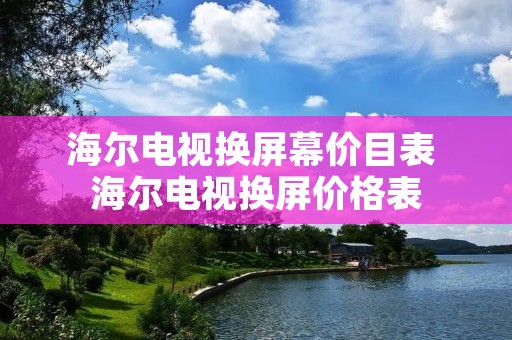 海尔电视换屏幕价目表 海尔电视换屏价格表 海尔电视换屏幕价目表 海尔电视换屏价格表