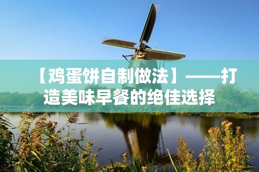 【鸡蛋饼自制做法】——打造美味早餐的绝佳选择