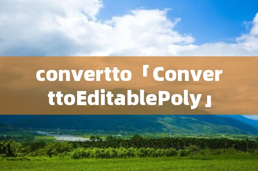 convertto「ConverttoEditablePoly」 convertto「ConverttoEditablePoly」