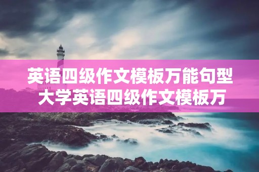 英语四级作文模板万能句型 大学英语四级作文模板万能句型