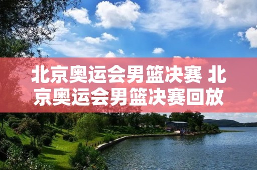 北京奥运会男篮决赛 北京奥运会男篮决赛回放