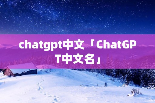 chatgpt中文「ChatGPT中文名」
