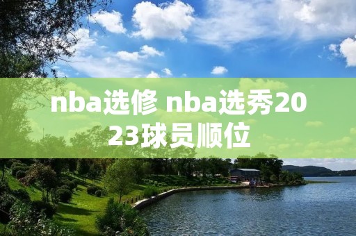nba选修 nba选秀2023球员顺位