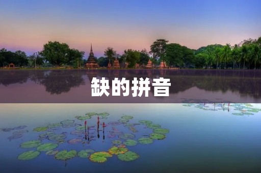 缺的拼音:为什么我们在学习中会遇到拼音缺失的问题?
